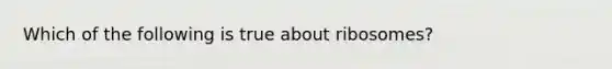 Which of the following is true about ribosomes?