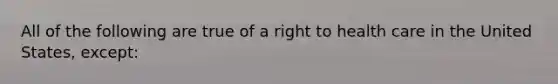 All of the following are true of a right to health care in the United States, except: