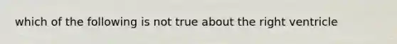 which of the following is not true about the right ventricle