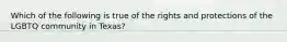 Which of the following is true of the rights and protections of the LGBTQ community in Texas?