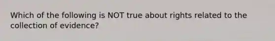 Which of the following is NOT true about rights related to the collection of evidence?