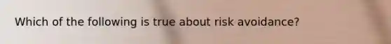 Which of the following is true about risk avoidance?