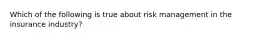 Which of the following is true about risk management in the insurance industry?