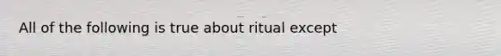 All of the following is true about ritual except