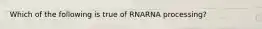 Which of the following is true of RNARNA processing?