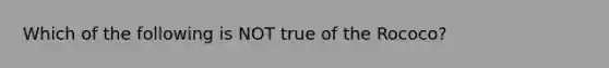 Which of the following is NOT true of the Rococo?