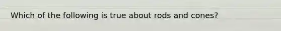Which of the following is true about rods and cones?