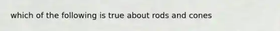 which of the following is true about rods and cones