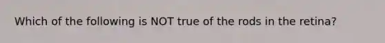 Which of the following is NOT true of the rods in the retina?