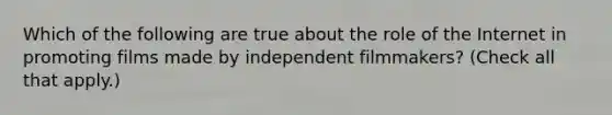 Which of the following are true about the role of the Internet in promoting films made by independent filmmakers? (Check all that apply.)