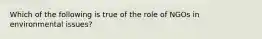 Which of the following is true of the role of NGOs in environmental issues?