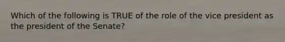 Which of the following is TRUE of the role of the vice president as the president of the Senate?