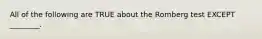 All of the following are TRUE about the Romberg test EXCEPT ________.