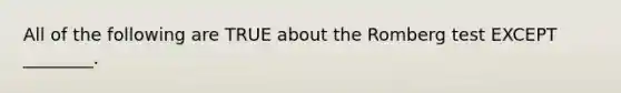 All of the following are TRUE about the Romberg test EXCEPT ________.