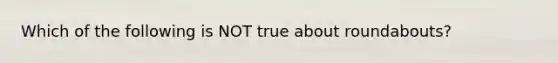 Which of the following is NOT true about roundabouts?