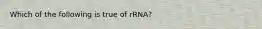 Which of the following is true of rRNA?