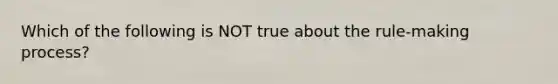 Which of the following is NOT true about the rule-making process?