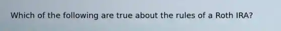 Which of the following are true about the rules of a Roth IRA?