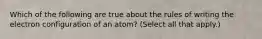 Which of the following are true about the rules of writing the electron configuration of an atom? (Select all that apply.)