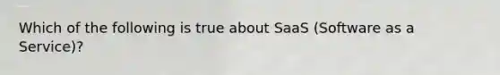 Which of the following is true about SaaS (Software as a Service)?