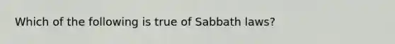 Which of the following is true of Sabbath laws?