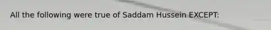 All the following were true of Saddam Hussein EXCEPT: