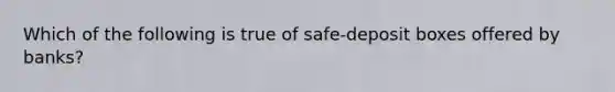 Which of the following is true of safe-deposit boxes offered by banks?