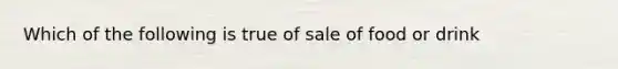 Which of the following is true of sale of food or drink