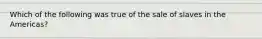 Which of the following was true of the sale of slaves in the Americas?