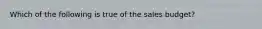 Which of the following is true of the sales​ budget?
