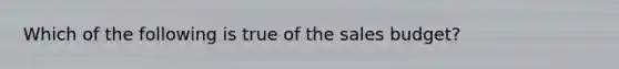 Which of the following is true of the sales​ budget?