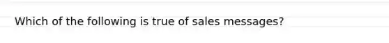 Which of the following is true of sales messages?