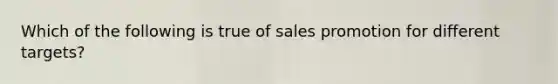 Which of the following is true of sales promotion for different targets?