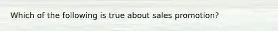 Which of the following is true about sales promotion?