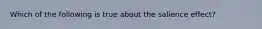 Which of the following is true about the salience effect?