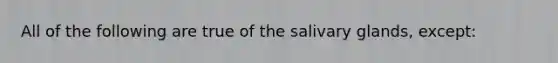 All of the following are true of the salivary glands, except: