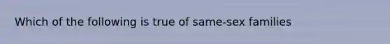 Which of the following is true of same-sex families