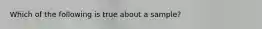 Which of the following is true about a sample?