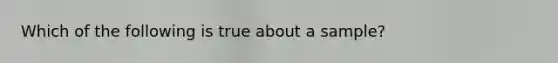 Which of the following is true about a sample?