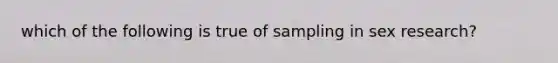 which of the following is true of sampling in sex research?