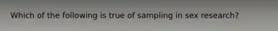 Which of the following is true of sampling in sex research?