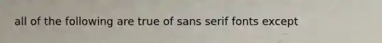 all of the following are true of sans serif fonts except