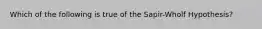 Which of the following is true of the Sapir-Wholf Hypothesis?