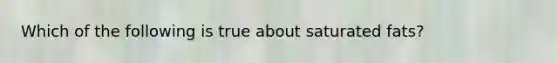 Which of the following is true about saturated fats?