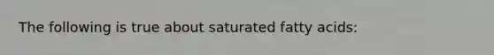 The following is true about saturated fatty acids: