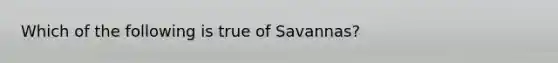 Which of the following is true of Savannas?