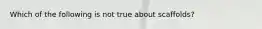 Which of the following is not true about scaffolds?