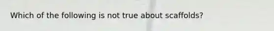 Which of the following is not true about scaffolds?