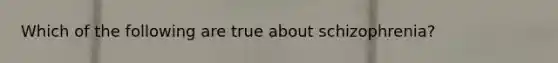 Which of the following are true about schizophrenia?