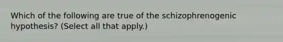 Which of the following are true of the schizophrenogenic hypothesis? (Select all that apply.)